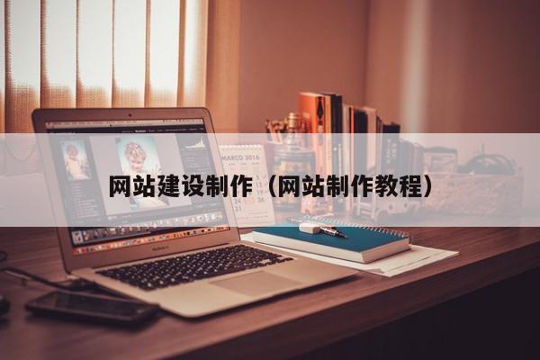 網(wǎng)站建設制作（網(wǎng)站制作教程）