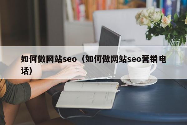 如何做網(wǎng)站seo（如何做網(wǎng)站seo營(yíng)銷電話）