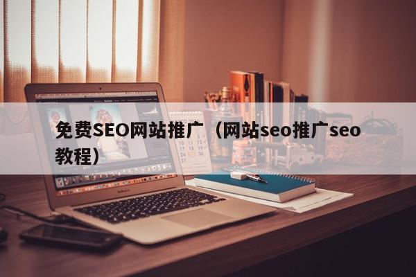 免費(fèi)SEO網(wǎng)站推廣（網(wǎng)站seo推廣seo教程）