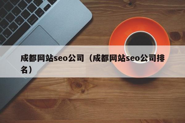 成都網站seo公司（成都網站seo公司排名）