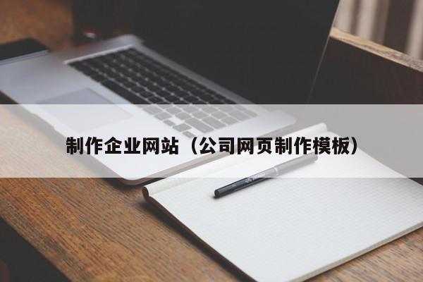 制作企業(yè)網(wǎng)站（公司網(wǎng)頁制作模板）