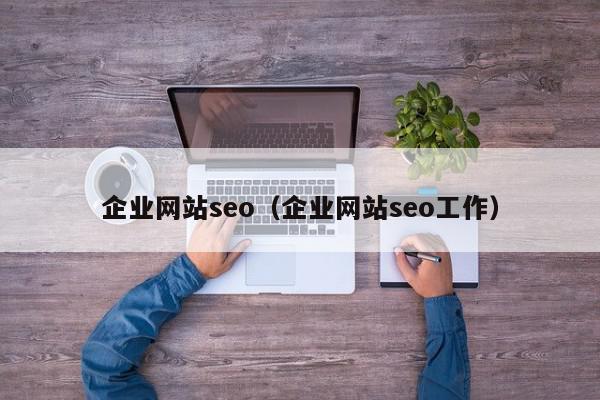 企業(yè)網(wǎng)站seo（企業(yè)網(wǎng)站seo工作）