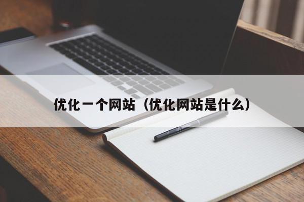 優(yōu)化一個網(wǎng)站（優(yōu)化網(wǎng)站是什么）