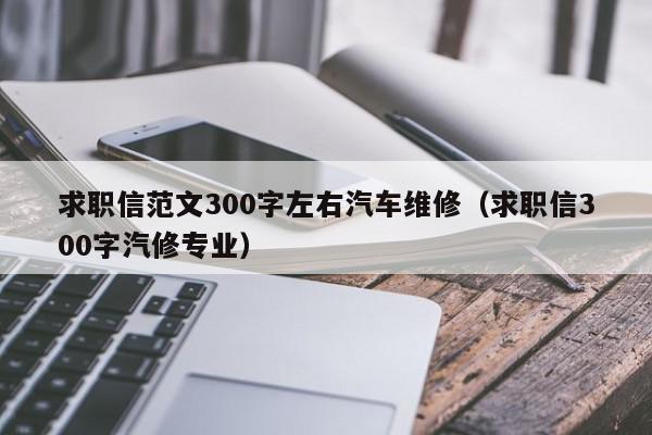 求職信范文300字左右汽車(chē)維修（求職信300字汽修專(zhuān)業(yè)）