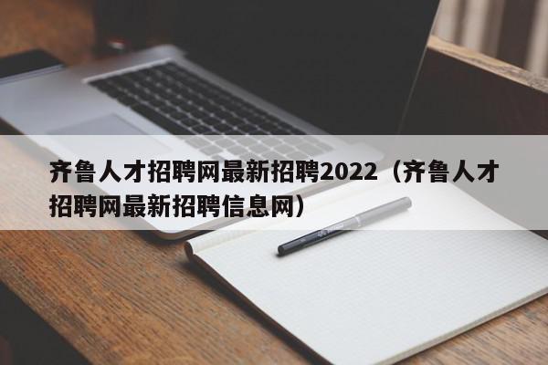 齊魯人才招聘網最新招聘2022（齊魯人才招聘網最新招聘信息網）