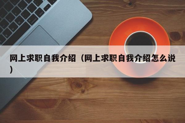 網上求職自我介紹（網上求職自我介紹怎么說）