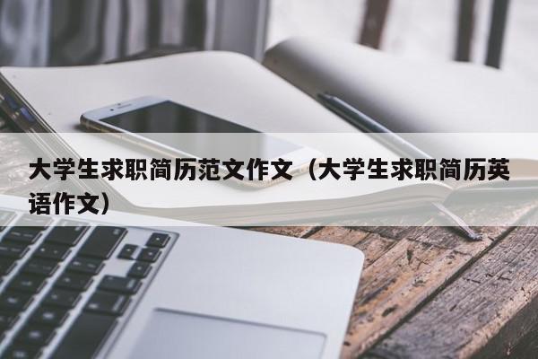 大學(xué)生求職簡歷范文作文（大學(xué)生求職簡歷英語作文）