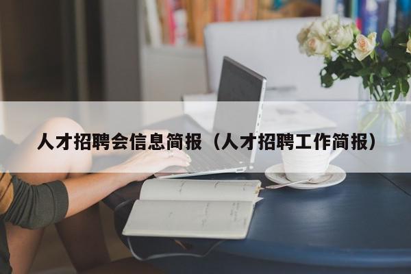 人才招聘會信息簡報(bào)（人才招聘工作簡報(bào)）