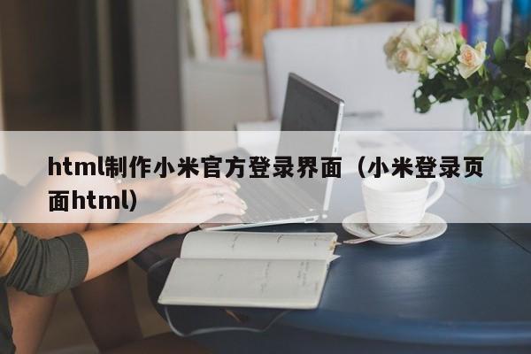 html制作小米官方登錄界面（小米登錄頁(yè)面html）