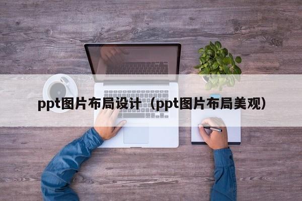 ppt圖片布局設(shè)計（ppt圖片布局美觀）