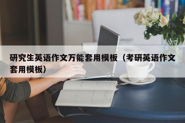 研究生英語(yǔ)作文萬能套用模板（考研英語(yǔ)作文套用模板）